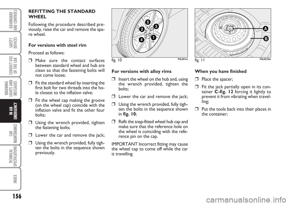 FIAT CROMA 2006 2.G Owners Manual 156
WARNING
LIGHTS AND
MESSAGES
CAR
MAINTENANCE
TECHNICAL
SPECIFICATIONS
INDEX
DASHBOARD
AND CONTROLS
SAFETY
DEVICES
CORRECT USE
OF THE CAR
IN AN
EMERGENCY
For versions with alloy rims
❒Insert the FIAT CROMA 2006 2.G Owners Manual 156
WARNING
LIGHTS AND
MESSAGES
CAR
MAINTENANCE
TECHNICAL
SPECIFICATIONS
INDEX
DASHBOARD
AND CONTROLS
SAFETY
DEVICES
CORRECT USE
OF THE CAR
IN AN
EMERGENCY
For versions with alloy rims
❒Insert the