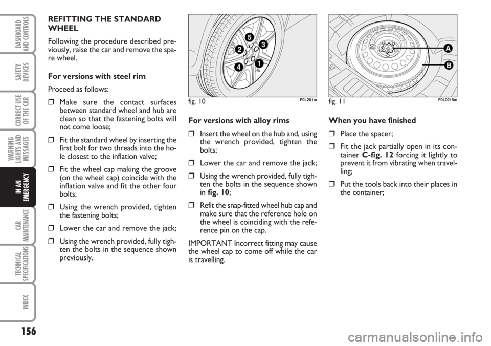 FIAT CROMA 2006 2.G Owners Manual 156
WARNING
LIGHTS AND
MESSAGES
CAR
MAINTENANCE
TECHNICAL
SPECIFICATIONS
INDEX
DASHBOARD
AND CONTROLS
SAFETY
DEVICES
CORRECT USE
OF THE CAR
IN AN
EMERGENCY
For versions with alloy rims 
❒Insert the 