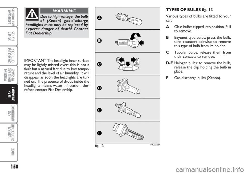 FIAT CROMA 2006 2.G Owners Manual 158
WARNING
LIGHTS AND
MESSAGES
CAR
MAINTENANCE
TECHNICAL
SPECIFICATIONS
INDEX
DASHBOARD
AND CONTROLS
SAFETY
DEVICES
CORRECT USE
OF THE CAR
IN AN
EMERGENCY
TYPES OF BULBS fig. 13
Various types of bulb FIAT CROMA 2006 2.G Owners Manual 158
WARNING
LIGHTS AND
MESSAGES
CAR
MAINTENANCE
TECHNICAL
SPECIFICATIONS
INDEX
DASHBOARD
AND CONTROLS
SAFETY
DEVICES
CORRECT USE
OF THE CAR
IN AN
EMERGENCY
TYPES OF BULBS fig. 13
Various types of bulb