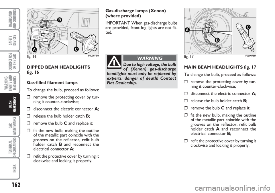 FIAT CROMA 2006 2.G Owners Manual 162
WARNING
LIGHTS AND
MESSAGES
CAR
MAINTENANCE
TECHNICAL
SPECIFICATIONS
INDEX
DASHBOARD
AND CONTROLS
SAFETY
DEVICES
CORRECT USE
OF THE CAR
IN AN
EMERGENCY
Gas-discharge lamps (Xenon)
(where provided) FIAT CROMA 2006 2.G Owners Manual 162
WARNING
LIGHTS AND
MESSAGES
CAR
MAINTENANCE
TECHNICAL
SPECIFICATIONS
INDEX
DASHBOARD
AND CONTROLS
SAFETY
DEVICES
CORRECT USE
OF THE CAR
IN AN
EMERGENCY
Gas-discharge lamps (Xenon)
(where provided)