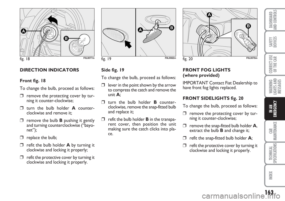 FIAT CROMA 2006 2.G Owners Manual 163
WARNING
LIGHTS AND
MESSAGES
CAR
MAINTENANCE
TECHNICAL
SPECIFICATIONS
INDEX
DASHBOARD
AND CONTROLS
SAFETY
DEVICES
CORRECT USE
OF THE CAR
IN AN
EMERGENCY
Side fig. 19
To change the bulb, proceed as FIAT CROMA 2006 2.G Owners Manual 163
WARNING
LIGHTS AND
MESSAGES
CAR
MAINTENANCE
TECHNICAL
SPECIFICATIONS
INDEX
DASHBOARD
AND CONTROLS
SAFETY
DEVICES
CORRECT USE
OF THE CAR
IN AN
EMERGENCY
Side fig. 19
To change the bulb, proceed as