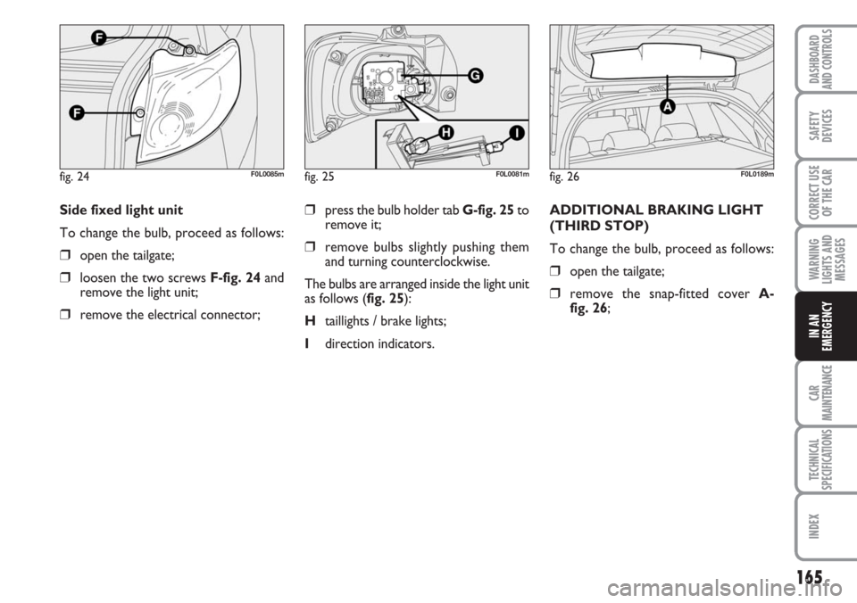 FIAT CROMA 2006 2.G Owners Manual 165
WARNING
LIGHTS AND
MESSAGES
CAR
MAINTENANCE
TECHNICAL
SPECIFICATIONS
INDEX
DASHBOARD
AND CONTROLS
SAFETY
DEVICES
CORRECT USE
OF THE CAR
IN AN
EMERGENCY
❒press the bulb holder tab G-fig. 25to
rem FIAT CROMA 2006 2.G Owners Manual 165
WARNING
LIGHTS AND
MESSAGES
CAR
MAINTENANCE
TECHNICAL
SPECIFICATIONS
INDEX
DASHBOARD
AND CONTROLS
SAFETY
DEVICES
CORRECT USE
OF THE CAR
IN AN
EMERGENCY
❒press the bulb holder tab G-fig. 25to
rem