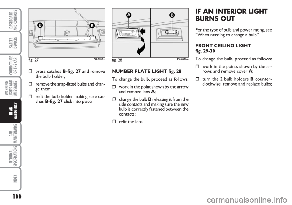 FIAT CROMA 2006 2.G Owners Manual 166
WARNING
LIGHTS AND
MESSAGES
CAR
MAINTENANCE
TECHNICAL
SPECIFICATIONS
INDEX
DASHBOARD
AND CONTROLS
SAFETY
DEVICES
CORRECT USE
OF THE CAR
IN AN
EMERGENCY
NUMBER PLATE LIGHT fig. 28
To change the bul FIAT CROMA 2006 2.G Owners Manual 166
WARNING
LIGHTS AND
MESSAGES
CAR
MAINTENANCE
TECHNICAL
SPECIFICATIONS
INDEX
DASHBOARD
AND CONTROLS
SAFETY
DEVICES
CORRECT USE
OF THE CAR
IN AN
EMERGENCY
NUMBER PLATE LIGHT fig. 28
To change the bul