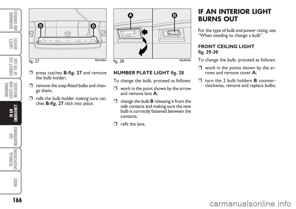FIAT CROMA 2006 2.G Owners Manual 166
WARNING
LIGHTS AND
MESSAGES
CAR
MAINTENANCE
TECHNICAL
SPECIFICATIONS
INDEX
DASHBOARD
AND CONTROLS
SAFETY
DEVICES
CORRECT USE
OF THE CAR
IN AN
EMERGENCY
NUMBER PLATE LIGHT fig. 28
To change the bul