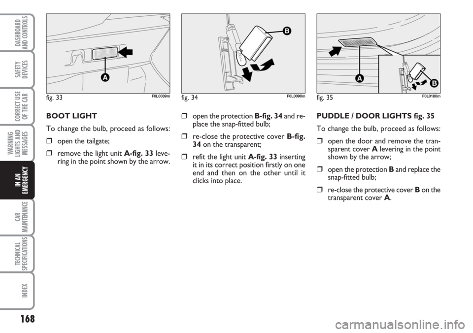 FIAT CROMA 2006 2.G Owners Manual 168
WARNING
LIGHTS AND
MESSAGES
CAR
MAINTENANCE
TECHNICAL
SPECIFICATIONS
INDEX
DASHBOARD
AND CONTROLS
SAFETY
DEVICES
CORRECT USE
OF THE CAR
IN AN
EMERGENCY
❒open the protection B-fig. 34and re-
plac FIAT CROMA 2006 2.G Owners Manual 168
WARNING
LIGHTS AND
MESSAGES
CAR
MAINTENANCE
TECHNICAL
SPECIFICATIONS
INDEX
DASHBOARD
AND CONTROLS
SAFETY
DEVICES
CORRECT USE
OF THE CAR
IN AN
EMERGENCY
❒open the protection B-fig. 34and re-
plac