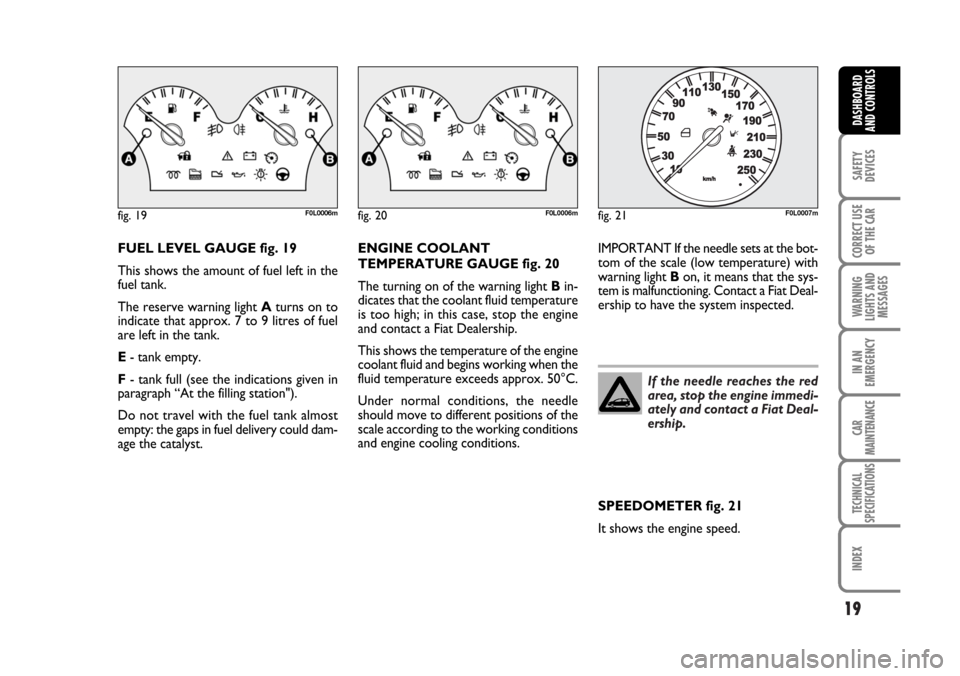 FIAT CROMA 2006 2.G Owners Manual If the needle reaches the red
area, stop the engine immedi-
ately and contact a Fiat Deal-
ership.
19
SAFETY
DEVICES
CORRECT USE
OF THE CAR
WARNING
LIGHTS AND
MESSAGES
IN AN
EMERGENCY
CAR
MAINTENANCE
