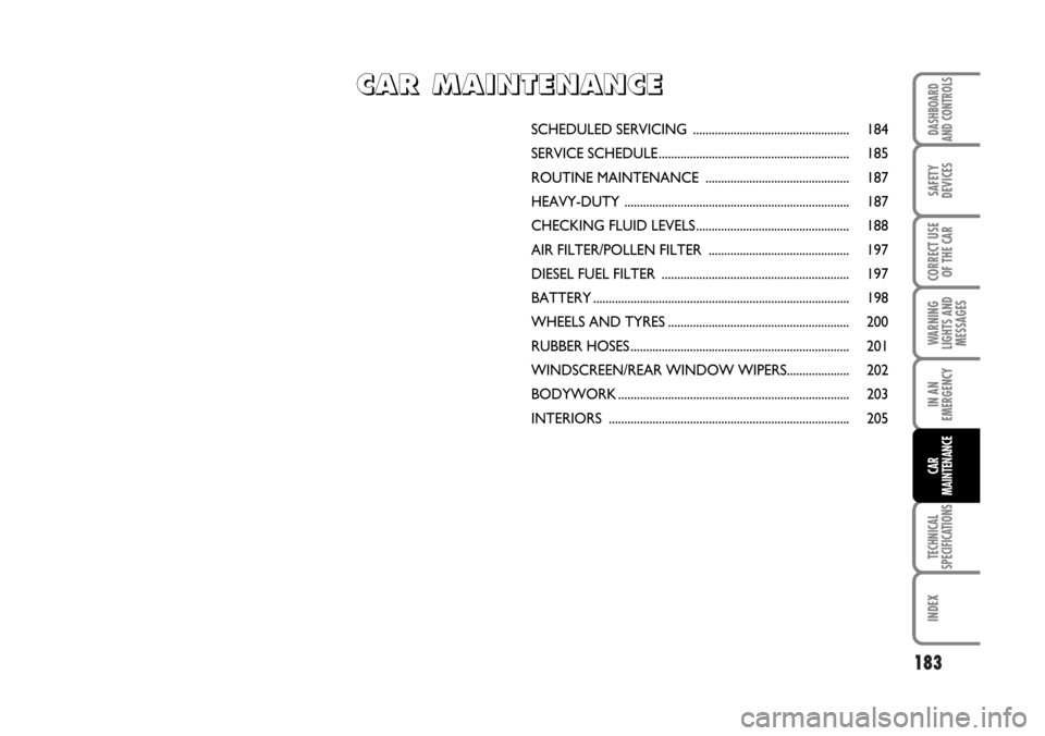 FIAT CROMA 2006 2.G Owners Manual 183
WARNING
LIGHTS AND
MESSAGES
TECHNICAL
SPECIFICATIONS
INDEX
DASHBOARD
AND CONTROLS
SAFETY
DEVICES
CORRECT USE
OF THE CAR
IN AN
EMERGENCY
CAR
MAINTENANCE
SCHEDULED SERVICING ....................... FIAT CROMA 2006 2.G Owners Manual 183
WARNING
LIGHTS AND
MESSAGES
TECHNICAL
SPECIFICATIONS
INDEX
DASHBOARD
AND CONTROLS
SAFETY
DEVICES
CORRECT USE
OF THE CAR
IN AN
EMERGENCY
CAR
MAINTENANCE
SCHEDULED SERVICING .......................