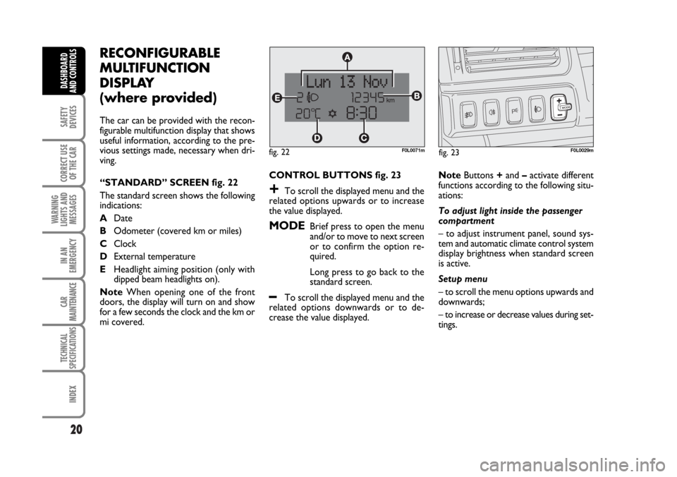 FIAT CROMA 2006 2.G Owners Manual 20
SAFETY
DEVICES
CORRECT USE
OF THE CAR
WARNING
LIGHTS AND
MESSAGES
IN AN
EMERGENCY
CAR
MAINTENANCE
TECHNICAL
SPECIFICATIONS
INDEX
DASHBOARD
AND CONTROLS
RECONFIGURABLE
MULTIFUNCTION
DISPLAY 
(where 