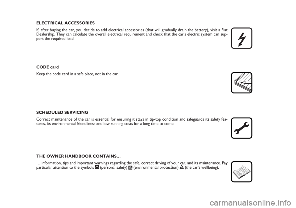 FIAT CROMA 2006 2.G Owners Manual ELECTRICAL ACCESSORIES
If, after buying the car, you decide to add electrical accessories (that will gradually drain the battery), visit a Fiat
Dealership. They can calculate the overall electrical re