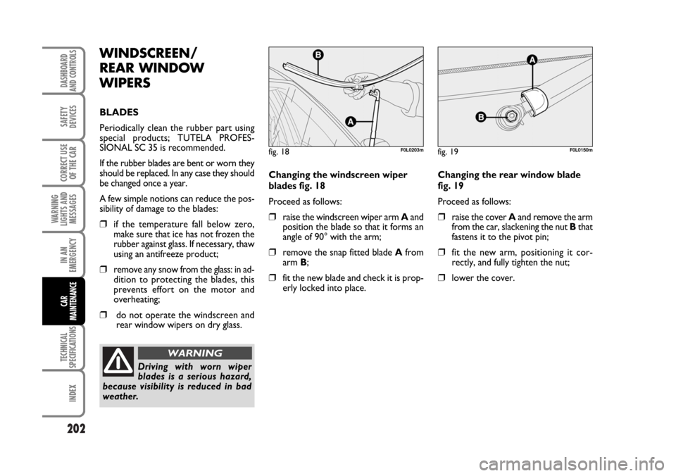 FIAT CROMA 2006 2.G Owners Manual 202
WARNING
LIGHTS AND
MESSAGES
TECHNICAL
SPECIFICATIONS
INDEX
DASHBOARD
AND CONTROLS
SAFETY
DEVICES
CORRECT USE
OF THE CAR
IN AN
EMERGENCY
CAR
MAINTENANCE
Changing the windscreen wiper
blades fig. 18 FIAT CROMA 2006 2.G Owners Manual 202
WARNING
LIGHTS AND
MESSAGES
TECHNICAL
SPECIFICATIONS
INDEX
DASHBOARD
AND CONTROLS
SAFETY
DEVICES
CORRECT USE
OF THE CAR
IN AN
EMERGENCY
CAR
MAINTENANCE
Changing the windscreen wiper
blades fig. 18