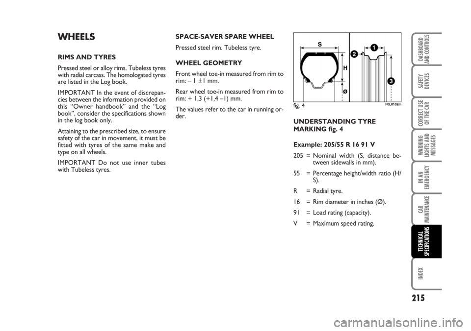 FIAT CROMA 2006 2.G Owners Manual SPACE-SAVER SPARE WHEEL
Pressed steel rim. Tubeless tyre.
WHEEL GEOMETRY
Front wheel toe-in measured from rim to
rim: – 1 ±1 mm.
Rear wheel toe-in measured from rim to
rim: + 1,3 (+1,4 –1) mm.
Th