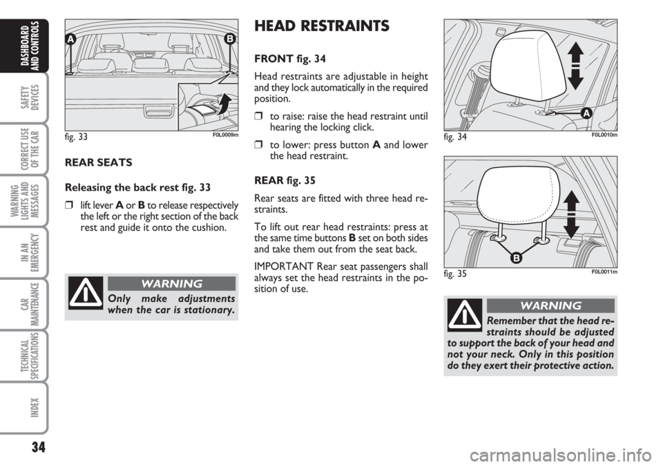 FIAT CROMA 2006 2.G Owners Guide 34
SAFETY
DEVICES
CORRECT USE
OF THE CAR
WARNING
LIGHTS AND
MESSAGES
IN AN
EMERGENCY
CAR
MAINTENANCE
TECHNICAL
SPECIFICATIONS
INDEX
DASHBOARD
AND CONTROLS
REAR SEATS 
Releasing the back rest fig. 33
