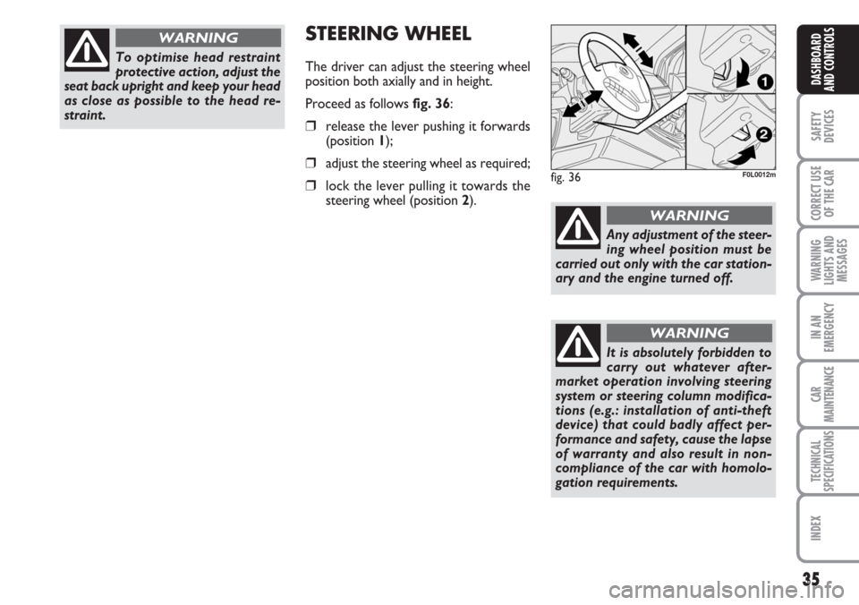 FIAT CROMA 2006 2.G Owners Guide 35
SAFETY
DEVICES
CORRECT USE
OF THE CAR
WARNING
LIGHTS AND
MESSAGES
IN AN
EMERGENCY
CAR
MAINTENANCE
TECHNICAL
SPECIFICATIONS
INDEX
DASHBOARD
AND CONTROLS
To optimise head restraint
protective action,