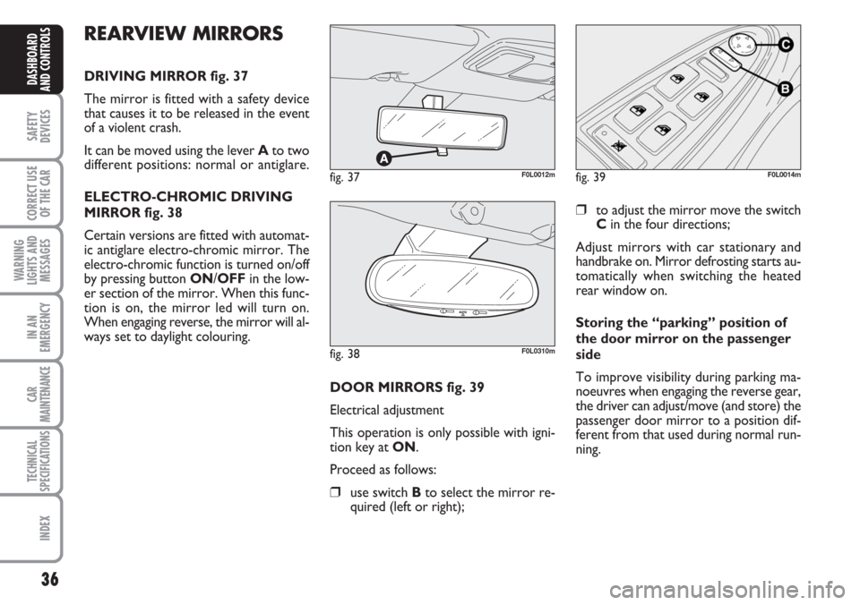 FIAT CROMA 2006 2.G Owners Guide 36
SAFETY
DEVICES
CORRECT USE
OF THE CAR
WARNING
LIGHTS AND
MESSAGES
IN AN
EMERGENCY
CAR
MAINTENANCE
TECHNICAL
SPECIFICATIONS
INDEX
DASHBOARD
AND CONTROLS
fig. 37F0L0012m
REARVIEW MIRRORS
DRIVING MIRR