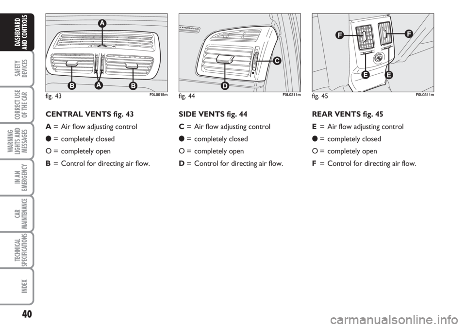 FIAT CROMA 2006 2.G Owners Guide 40
SAFETY
DEVICES
CORRECT USE
OF THE CAR
WARNING
LIGHTS AND
MESSAGES
IN AN
EMERGENCY
CAR
MAINTENANCE
TECHNICAL
SPECIFICATIONS
INDEX
DASHBOARD
AND CONTROLS
fig. 43F0L0015mfig. 44F0L0311mfig. 45F0L0311m