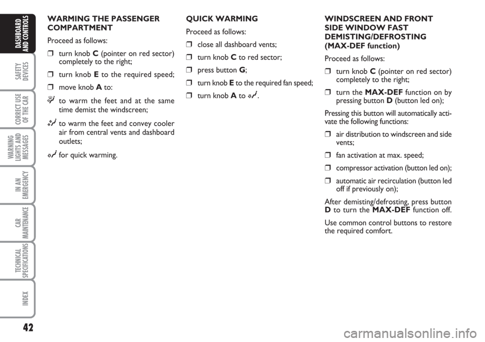 FIAT CROMA 2006 2.G Owners Guide 42
SAFETY
DEVICES
CORRECT USE
OF THE CAR
WARNING
LIGHTS AND
MESSAGES
IN AN
EMERGENCY
CAR
MAINTENANCE
TECHNICAL
SPECIFICATIONS
INDEX
DASHBOARD
AND CONTROLS
WARMING THE PASSENGER
COMPARTMENT
Proceed as 