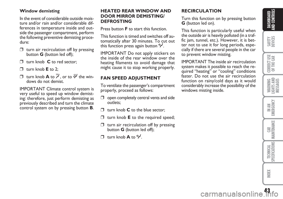 FIAT CROMA 2006 2.G Owners Manual 43
SAFETY
DEVICES
CORRECT USE
OF THE CAR
WARNING
LIGHTS AND
MESSAGES
IN AN
EMERGENCY
CAR
MAINTENANCE
TECHNICAL
SPECIFICATIONS
INDEX
DASHBOARD
AND CONTROLS
Window demisting
In the event of considerable