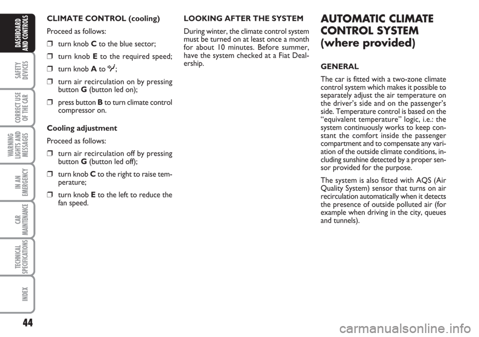 FIAT CROMA 2006 2.G Owners Manual 44
SAFETY
DEVICES
CORRECT USE
OF THE CAR
WARNING
LIGHTS AND
MESSAGES
IN AN
EMERGENCY
CAR
MAINTENANCE
TECHNICAL
SPECIFICATIONS
INDEX
DASHBOARD
AND CONTROLS
CLIMATE CONTROL (cooling)
Proceed as follows: