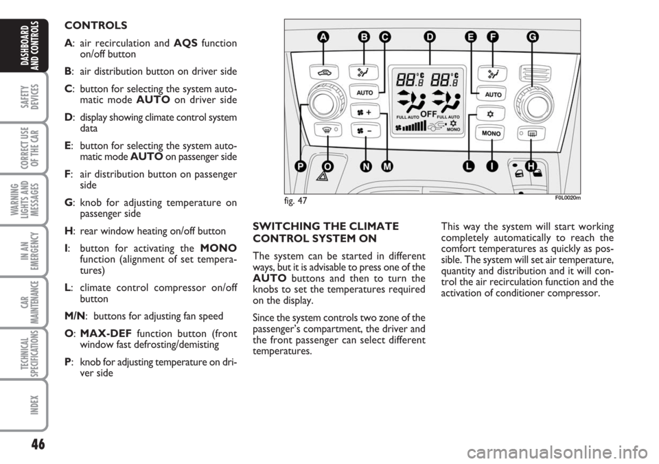 FIAT CROMA 2006 2.G Owners Manual 46
SAFETY
DEVICES
CORRECT USE
OF THE CAR
WARNING
LIGHTS AND
MESSAGES
IN AN
EMERGENCY
CAR
MAINTENANCE
TECHNICAL
SPECIFICATIONS
INDEX
DASHBOARD
AND CONTROLS
SWITCHING THE CLIMATE
CONTROL SYSTEM ON
The s