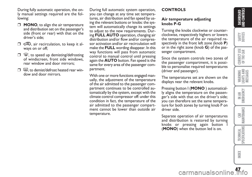 FIAT CROMA 2006 2.G Owners Manual 47
SAFETY
DEVICES
CORRECT USE
OF THE CAR
WARNING
LIGHTS AND
MESSAGES
IN AN
EMERGENCY
CAR
MAINTENANCE
TECHNICAL
SPECIFICATIONS
INDEX
DASHBOARD
AND CONTROLS
During fully automatic operation, the on-
ly 