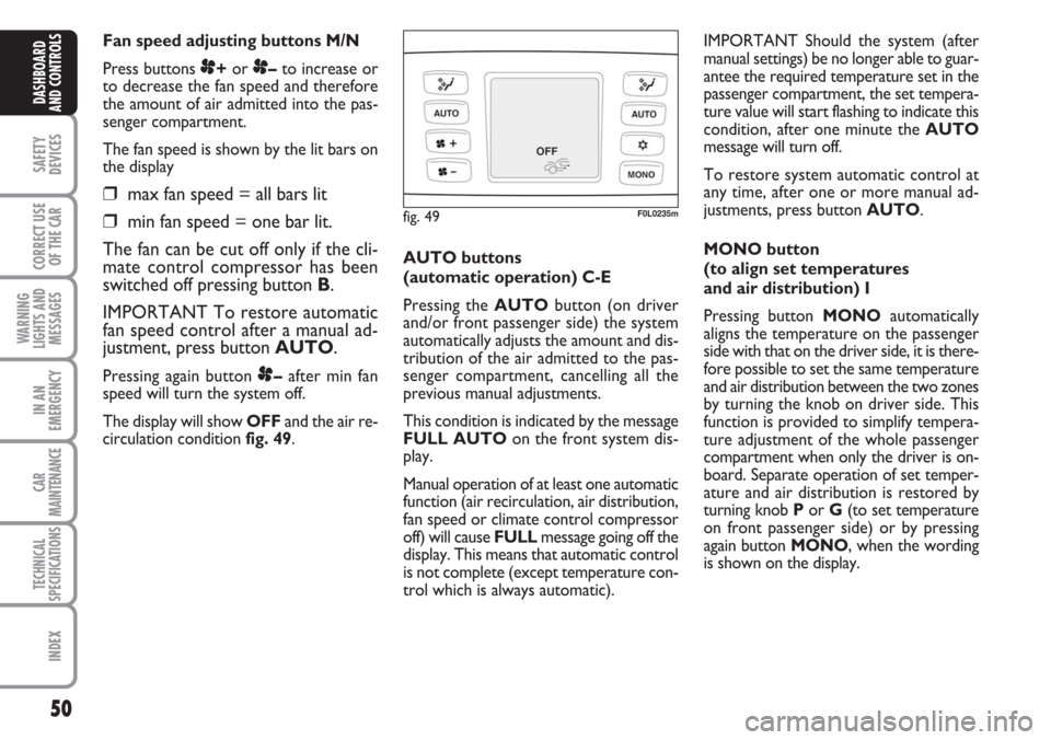 FIAT CROMA 2006 2.G Owners Manual 50
SAFETY
DEVICES
CORRECT USE
OF THE CAR
WARNING
LIGHTS AND
MESSAGES
IN AN
EMERGENCY
CAR
MAINTENANCE
TECHNICAL
SPECIFICATIONS
INDEX
DASHBOARD
AND CONTROLS
Fan speed adjusting buttons M/N 
Press button