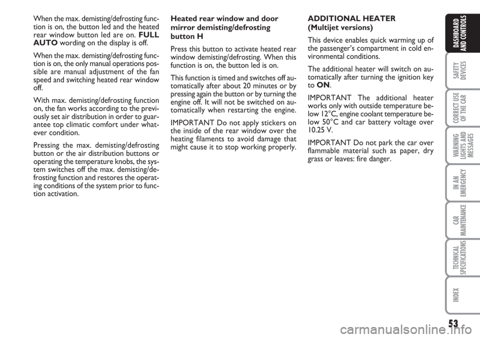 FIAT CROMA 2006 2.G Owners Manual 53
SAFETY
DEVICES
CORRECT USE
OF THE CAR
WARNING
LIGHTS AND
MESSAGES
IN AN
EMERGENCY
CAR
MAINTENANCE
TECHNICAL
SPECIFICATIONS
INDEX
DASHBOARD
AND CONTROLS
When the max. demisting/defrosting func-
tion