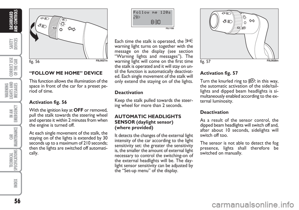 FIAT CROMA 2006 2.G Workshop Manual 56
SAFETY
DEVICES
CORRECT USE
OF THE CAR
WARNING
LIGHTS AND
MESSAGES
IN AN
EMERGENCY
CAR
MAINTENANCE
TECHNICAL
SPECIFICATIONS
INDEX
DASHBOARD
AND CONTROLS
“FOLLOW ME HOME” DEVICE
This function al FIAT CROMA 2006 2.G Workshop Manual 56
SAFETY
DEVICES
CORRECT USE
OF THE CAR
WARNING
LIGHTS AND
MESSAGES
IN AN
EMERGENCY
CAR
MAINTENANCE
TECHNICAL
SPECIFICATIONS
INDEX
DASHBOARD
AND CONTROLS
“FOLLOW ME HOME” DEVICE
This function al