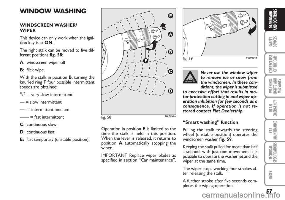 FIAT CROMA 2006 2.G Owners Manual Never use the window wiper
to remove ice or snow from
the windscreen. In these con-
ditions, the wiper is submitted
to excessive effort that results in mo-
tor protection cutting in and wiper op-
erat