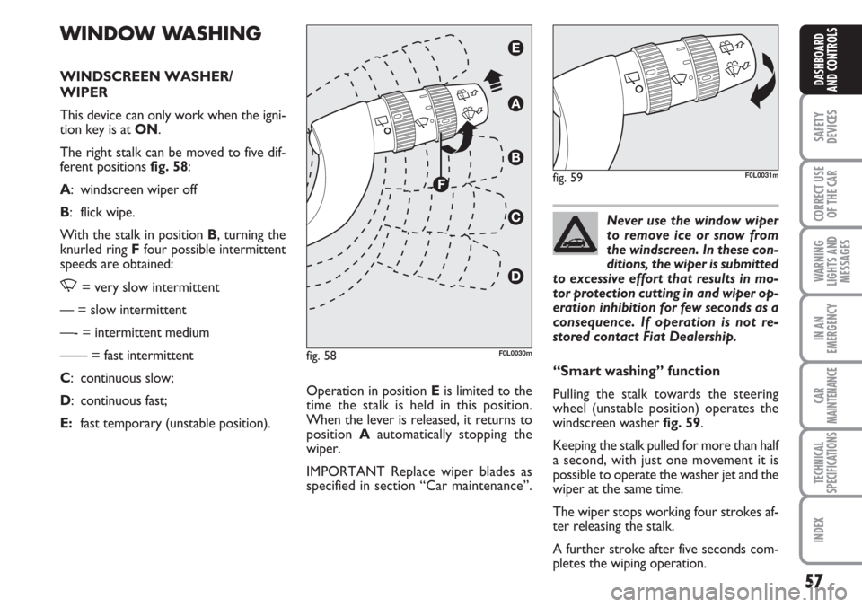 FIAT CROMA 2006 2.G Workshop Manual Never use the window wiper
to remove ice or snow from
the windscreen. In these con-
ditions, the wiper is submitted
to excessive effort that results in mo-
tor protection cutting in and wiper op-
erat FIAT CROMA 2006 2.G Workshop Manual Never use the window wiper
to remove ice or snow from
the windscreen. In these con-
ditions, the wiper is submitted
to excessive effort that results in mo-
tor protection cutting in and wiper op-
erat