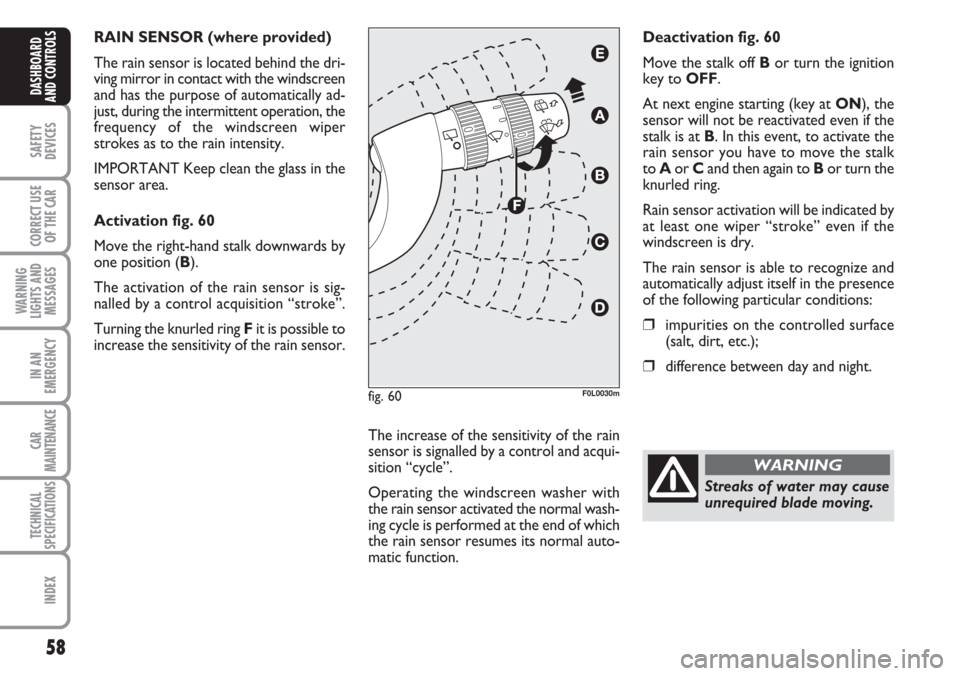 FIAT CROMA 2006 2.G Workshop Manual 58
SAFETY
DEVICES
CORRECT USE
OF THE CAR
WARNING
LIGHTS AND
MESSAGES
IN AN
EMERGENCY
CAR
MAINTENANCE
TECHNICAL
SPECIFICATIONS
INDEX
DASHBOARD
AND CONTROLS
RAIN SENSOR (where provided)
The rain sensor FIAT CROMA 2006 2.G Workshop Manual 58
SAFETY
DEVICES
CORRECT USE
OF THE CAR
WARNING
LIGHTS AND
MESSAGES
IN AN
EMERGENCY
CAR
MAINTENANCE
TECHNICAL
SPECIFICATIONS
INDEX
DASHBOARD
AND CONTROLS
RAIN SENSOR (where provided)
The rain sensor