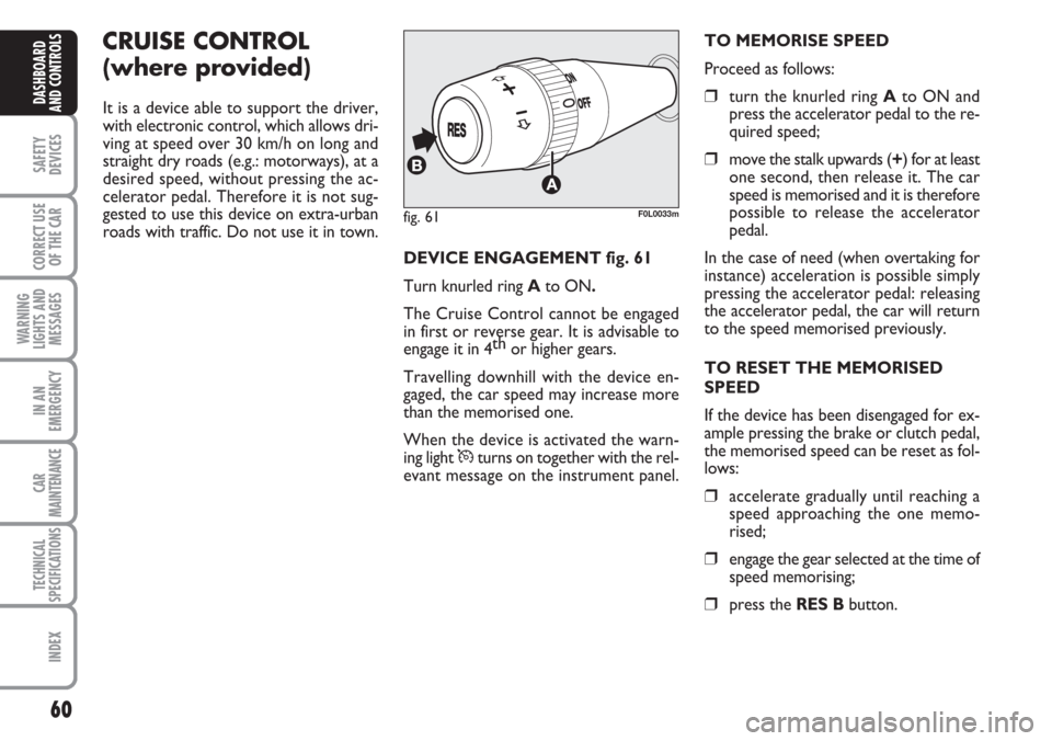 FIAT CROMA 2006 2.G Workshop Manual 60
SAFETY
DEVICES
CORRECT USE
OF THE CAR
WARNING
LIGHTS AND
MESSAGES
IN AN
EMERGENCY
CAR
MAINTENANCE
TECHNICAL
SPECIFICATIONS
INDEX
DASHBOARD
AND CONTROLS
CRUISE CONTROL
(where provided)
It is a devi FIAT CROMA 2006 2.G Workshop Manual 60
SAFETY
DEVICES
CORRECT USE
OF THE CAR
WARNING
LIGHTS AND
MESSAGES
IN AN
EMERGENCY
CAR
MAINTENANCE
TECHNICAL
SPECIFICATIONS
INDEX
DASHBOARD
AND CONTROLS
CRUISE CONTROL
(where provided)
It is a devi