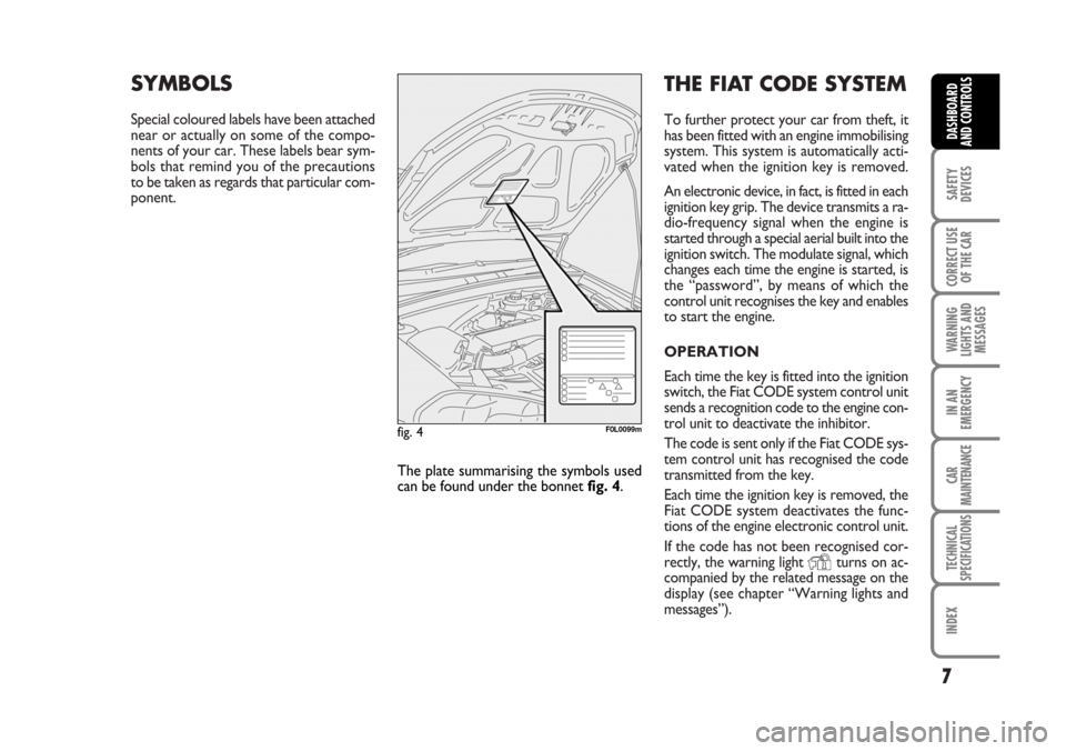 FIAT CROMA 2006 2.G Owners Manual THE FIAT CODE SYSTEM
To further protect your car from theft, it
has been fitted with an engine immobilising
system. This system is automatically acti-
vated when the ignition key is removed.
An electr