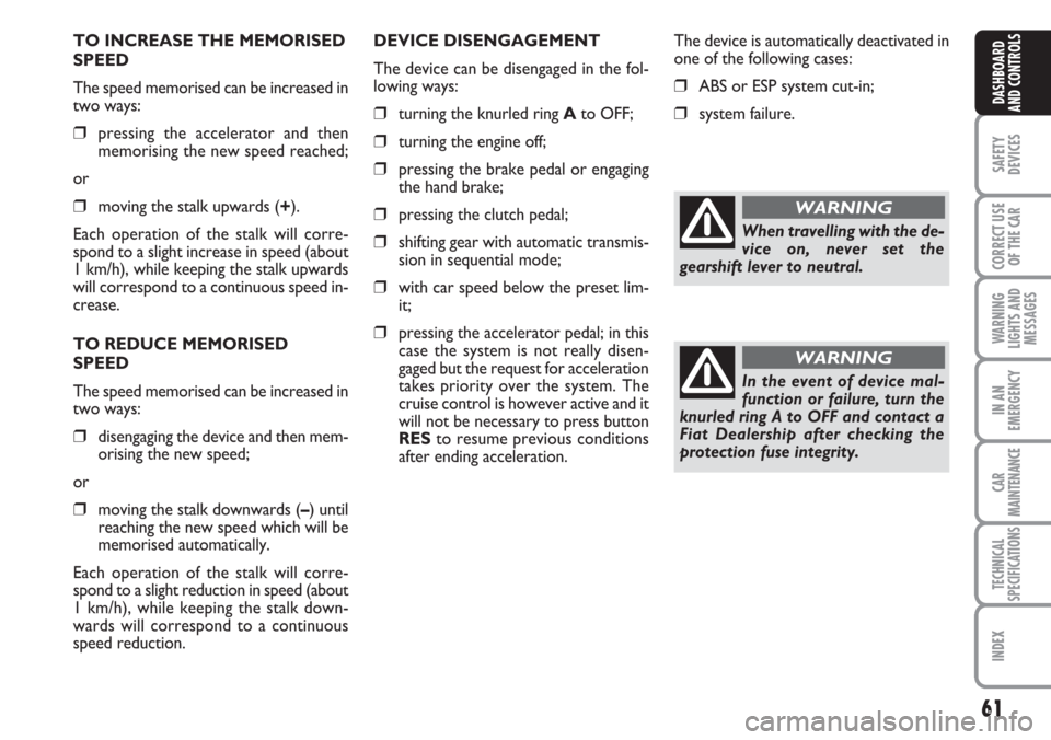 FIAT CROMA 2006 2.G Owners Manual 61
SAFETY
DEVICES
CORRECT USE
OF THE CAR
WARNING
LIGHTS AND
MESSAGES
IN AN
EMERGENCY
CAR
MAINTENANCE
TECHNICAL
SPECIFICATIONS
INDEX
DASHBOARD
AND CONTROLS
TO INCREASE THE MEMORISED
SPEED
The speed mem