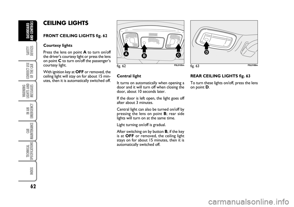 FIAT CROMA 2006 2.G Repair Manual 62
SAFETY
DEVICES
CORRECT USE
OF THE CAR
WARNING
LIGHTS AND
MESSAGES
IN AN
EMERGENCY
CAR
MAINTENANCE
TECHNICAL
SPECIFICATIONS
INDEX
DASHBOARD
AND CONTROLS
CEILING LIGHTS
FRONT CEILING LIGHTS fig. 62
C FIAT CROMA 2006 2.G Repair Manual 62
SAFETY
DEVICES
CORRECT USE
OF THE CAR
WARNING
LIGHTS AND
MESSAGES
IN AN
EMERGENCY
CAR
MAINTENANCE
TECHNICAL
SPECIFICATIONS
INDEX
DASHBOARD
AND CONTROLS
CEILING LIGHTS
FRONT CEILING LIGHTS fig. 62
C