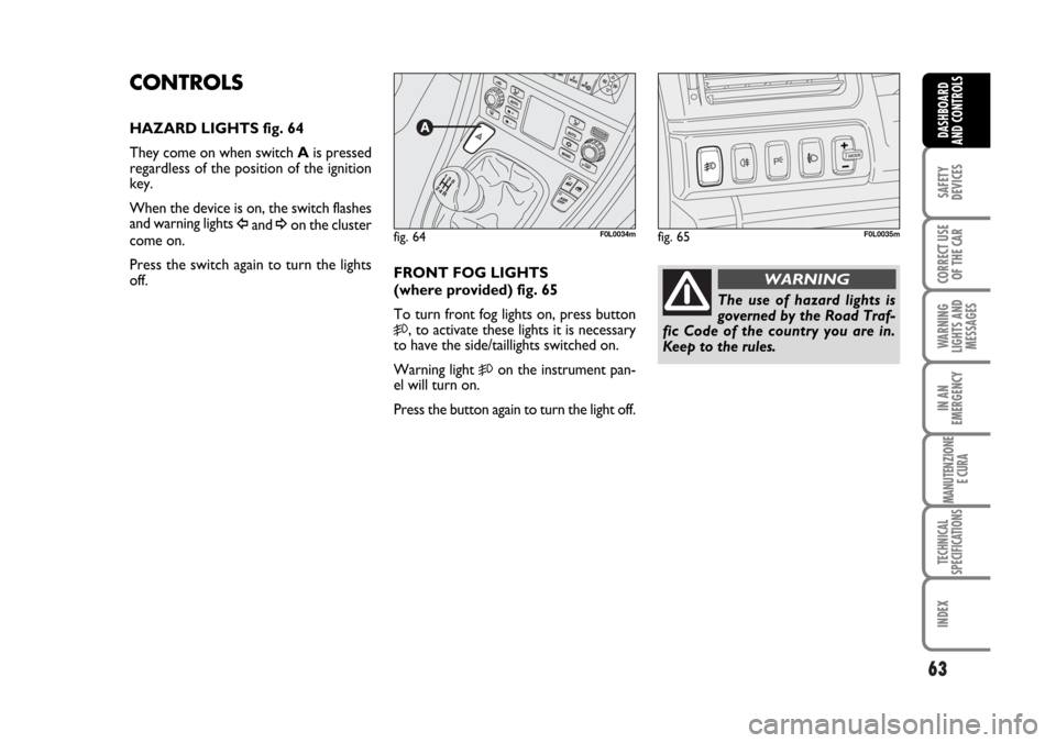 FIAT CROMA 2006 2.G Repair Manual 63
SAFETY
DEVICES
CORRECT USE
OF THE CAR
WARNING
LIGHTS AND
MESSAGES
IN AN
EMERGENCY
MANUTENZIONE
E CURA
TECHNICAL
SPECIFICATIONS
INDEX
DASHBOARD
AND CONTROLS
CONTROLS
HAZARD LIGHTS fig. 64
They come FIAT CROMA 2006 2.G Repair Manual 63
SAFETY
DEVICES
CORRECT USE
OF THE CAR
WARNING
LIGHTS AND
MESSAGES
IN AN
EMERGENCY
MANUTENZIONE
E CURA
TECHNICAL
SPECIFICATIONS
INDEX
DASHBOARD
AND CONTROLS
CONTROLS
HAZARD LIGHTS fig. 64
They come
