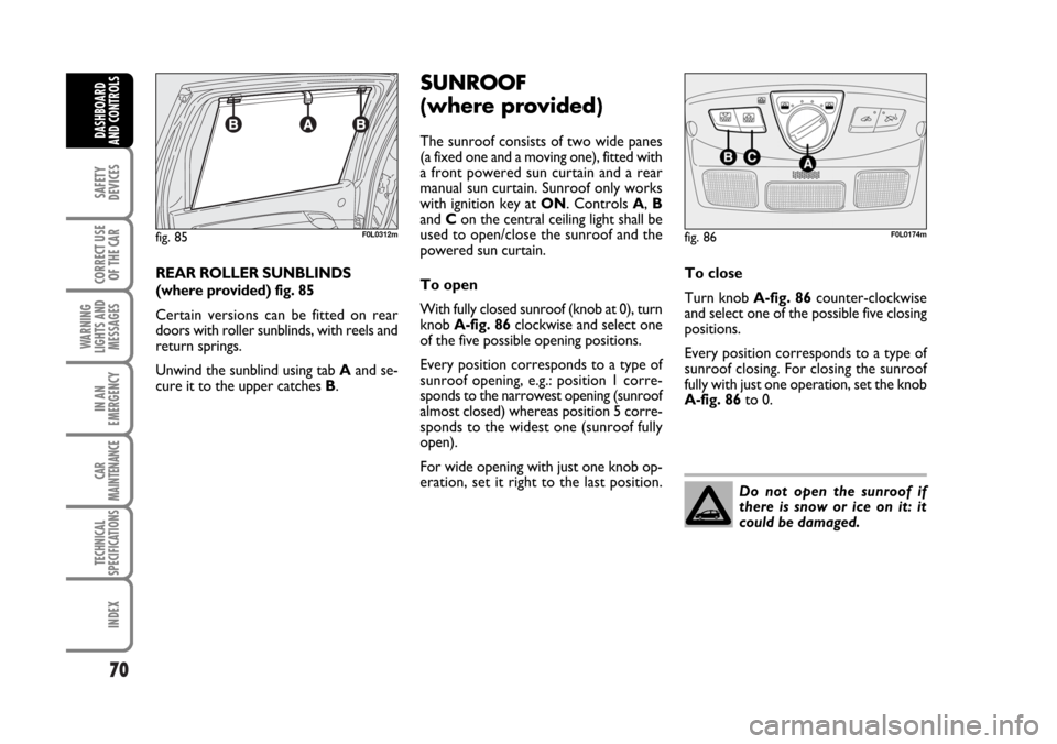 FIAT CROMA 2006 2.G Owners Manual 70
SAFETY
DEVICES
CORRECT USE
OF THE CAR
WARNING
LIGHTS AND
MESSAGES
IN AN
EMERGENCY
CAR
MAINTENANCE
TECHNICAL
SPECIFICATIONS
INDEX
DASHBOARD
AND CONTROLS
REAR ROLLER SUNBLINDS
(where provided) fig. 8