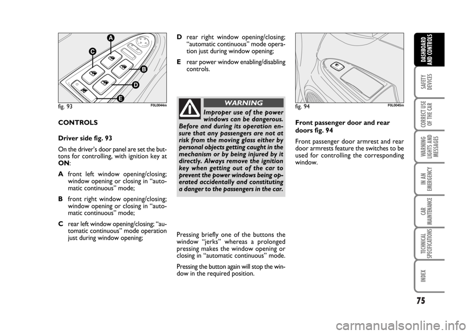 FIAT CROMA 2006 2.G Manual PDF 75
SAFETY
DEVICES
CORRECT USE
OF THE CAR
WARNING
LIGHTS AND
MESSAGES
IN AN
EMERGENCY
CAR
MAINTENANCE
TECHNICAL
SPECIFICATIONS
INDEX
DASHBOARD
AND CONTROLS
CONTROLS
Driver side fig. 93
On the driver’ FIAT CROMA 2006 2.G Manual PDF 75
SAFETY
DEVICES
CORRECT USE
OF THE CAR
WARNING
LIGHTS AND
MESSAGES
IN AN
EMERGENCY
CAR
MAINTENANCE
TECHNICAL
SPECIFICATIONS
INDEX
DASHBOARD
AND CONTROLS
CONTROLS
Driver side fig. 93
On the driver’