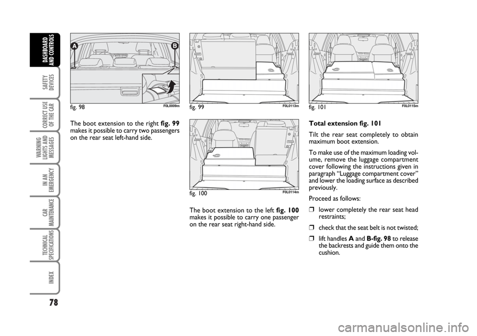 FIAT CROMA 2006 2.G Manual PDF 78
SAFETY
DEVICES
CORRECT USE
OF THE CAR
WARNING
LIGHTS AND
MESSAGES
IN AN
EMERGENCY
CAR
MAINTENANCE
TECHNICAL
SPECIFICATIONS
INDEX
DASHBOARD
AND CONTROLS
The boot extension to the right fig. 99
makes FIAT CROMA 2006 2.G Manual PDF 78
SAFETY
DEVICES
CORRECT USE
OF THE CAR
WARNING
LIGHTS AND
MESSAGES
IN AN
EMERGENCY
CAR
MAINTENANCE
TECHNICAL
SPECIFICATIONS
INDEX
DASHBOARD
AND CONTROLS
The boot extension to the right fig. 99
makes