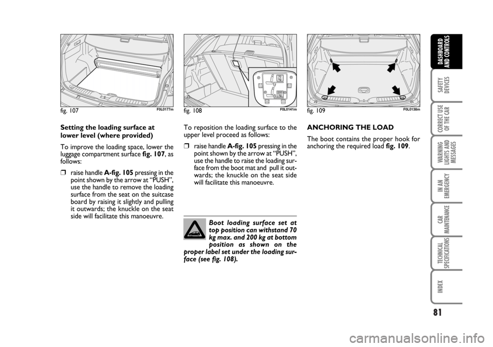 FIAT CROMA 2006 2.G Manual Online 81
SAFETY
DEVICES
CORRECT USE
OF THE CAR
WARNING
LIGHTS AND
MESSAGES
IN AN
EMERGENCY
CAR
MAINTENANCE
TECHNICAL
SPECIFICATIONS
INDEX
DASHBOARD
AND CONTROLS
Setting the loading surface at
lower level (w FIAT CROMA 2006 2.G Manual Online 81
SAFETY
DEVICES
CORRECT USE
OF THE CAR
WARNING
LIGHTS AND
MESSAGES
IN AN
EMERGENCY
CAR
MAINTENANCE
TECHNICAL
SPECIFICATIONS
INDEX
DASHBOARD
AND CONTROLS
Setting the loading surface at
lower level (w