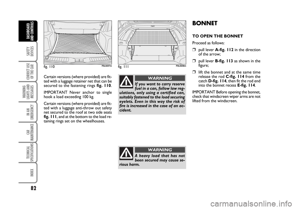 FIAT CROMA 2006 2.G Manual Online 82
SAFETY
DEVICES
CORRECT USE
OF THE CAR
WARNING
LIGHTS AND
MESSAGES
IN AN
EMERGENCY
CAR
MAINTENANCE
TECHNICAL
SPECIFICATIONS
INDEX
DASHBOARD
AND CONTROLS
Certain versions (where provided) are fit-
te FIAT CROMA 2006 2.G Manual Online 82
SAFETY
DEVICES
CORRECT USE
OF THE CAR
WARNING
LIGHTS AND
MESSAGES
IN AN
EMERGENCY
CAR
MAINTENANCE
TECHNICAL
SPECIFICATIONS
INDEX
DASHBOARD
AND CONTROLS
Certain versions (where provided) are fit-
te