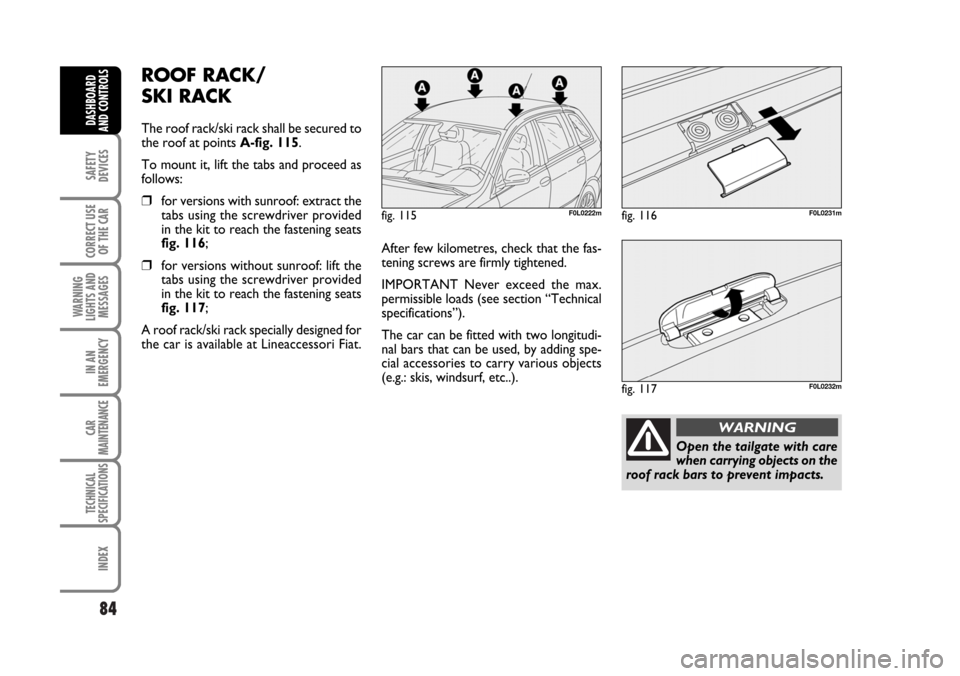 FIAT CROMA 2006 2.G Manual Online 84
SAFETY
DEVICES
CORRECT USE
OF THE CAR
WARNING
LIGHTS AND
MESSAGES
IN AN
EMERGENCY
CAR
MAINTENANCE
TECHNICAL
SPECIFICATIONS
INDEX
DASHBOARD
AND CONTROLS
ROOF RACK/
SKI RACK
The roof rack/ski rack sh FIAT CROMA 2006 2.G Manual Online 84
SAFETY
DEVICES
CORRECT USE
OF THE CAR
WARNING
LIGHTS AND
MESSAGES
IN AN
EMERGENCY
CAR
MAINTENANCE
TECHNICAL
SPECIFICATIONS
INDEX
DASHBOARD
AND CONTROLS
ROOF RACK/
SKI RACK
The roof rack/ski rack sh