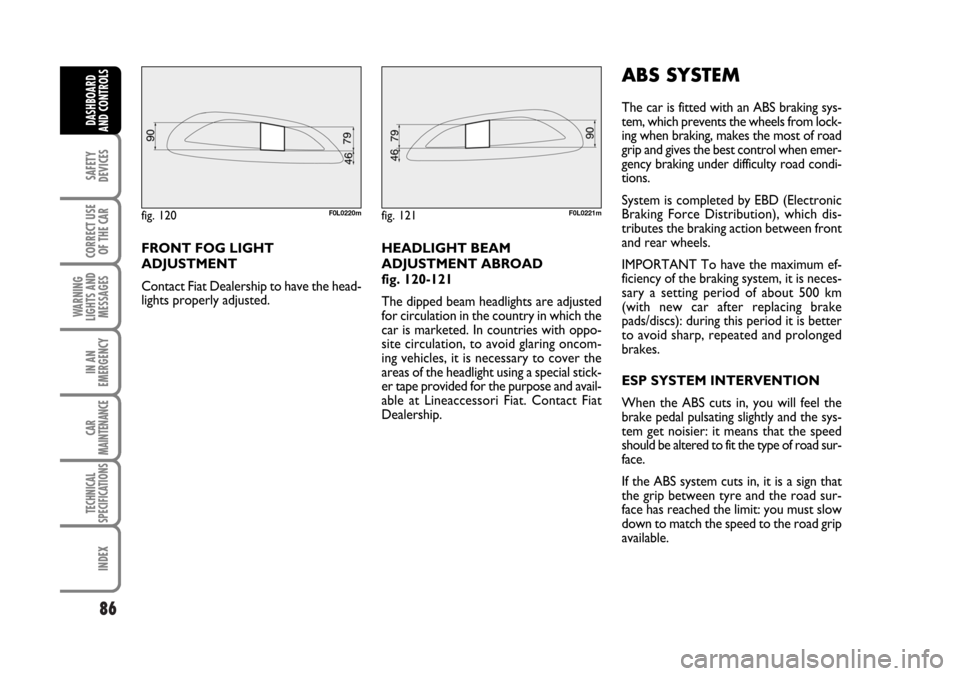FIAT CROMA 2006 2.G Manual Online 86
SAFETY
DEVICES
CORRECT USE
OF THE CAR
WARNING
LIGHTS AND
MESSAGES
IN AN
EMERGENCY
CAR
MAINTENANCE
TECHNICAL
SPECIFICATIONS
INDEX
DASHBOARD
AND CONTROLS
FRONT FOG LIGHT
ADJUSTMENT
Contact Fiat Deale FIAT CROMA 2006 2.G Manual Online 86
SAFETY
DEVICES
CORRECT USE
OF THE CAR
WARNING
LIGHTS AND
MESSAGES
IN AN
EMERGENCY
CAR
MAINTENANCE
TECHNICAL
SPECIFICATIONS
INDEX
DASHBOARD
AND CONTROLS
FRONT FOG LIGHT
ADJUSTMENT
Contact Fiat Deale