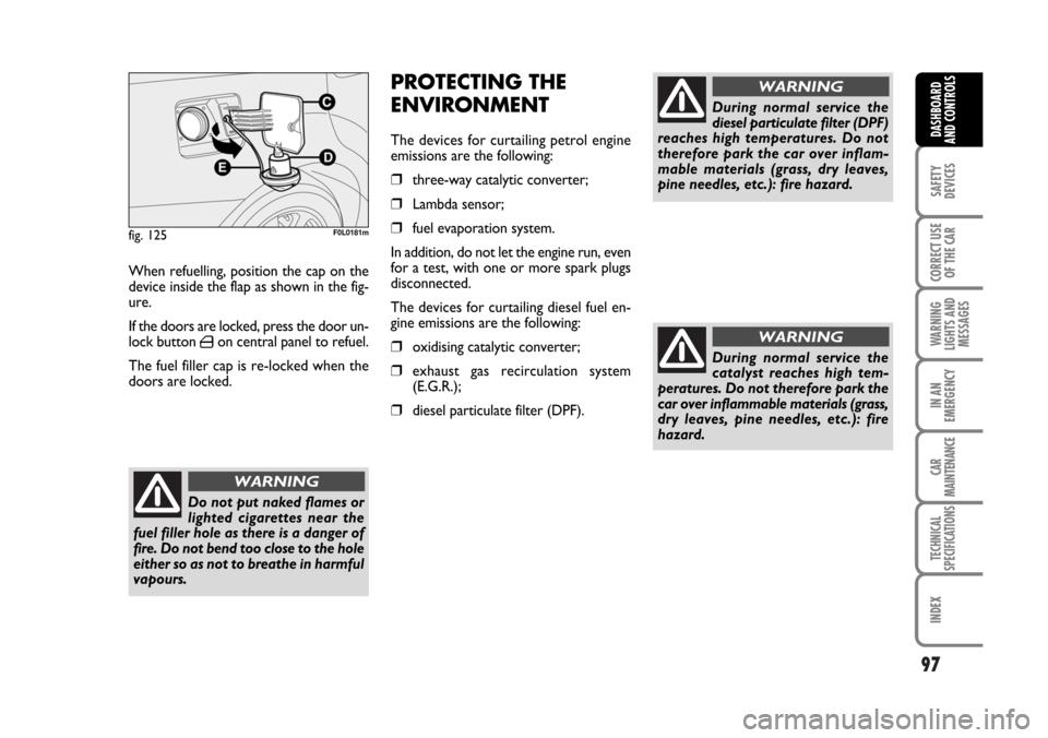 FIAT CROMA 2006 2.G Owners Manual 97
SAFETY
DEVICES
CORRECT USE
OF THE CAR
WARNING
LIGHTS AND
MESSAGES
IN AN
EMERGENCY
CAR
MAINTENANCE
TECHNICAL
SPECIFICATIONS
INDEX
DASHBOARD
AND CONTROLS
PROTECTING THE
ENVIRONMENT
The devices for cu