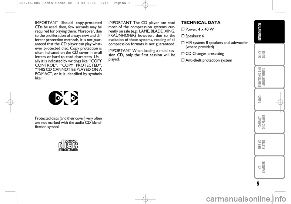 FIAT CROMA 2006 2.G Radio CD MP3 Manual 5
QUICK
GUIDE
FUNCTIONS AND
ADJUSTMENTS
RADIO
COMPACT
DISC PLAYER
MP3 CD
PLAYER
CD
CHANGER
INTRODUCTION
IMPORTANT  The  CD  player  can  read
most  of  the  compression  systems  cur-
rently on sale (