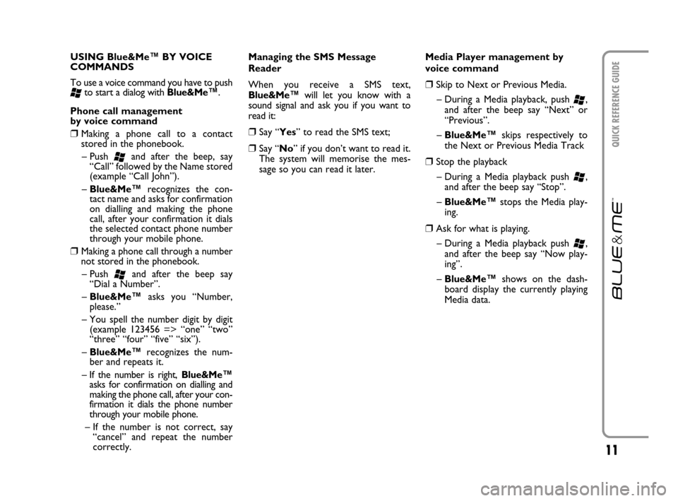 FIAT CROMA 2007 2.G Blue And Me User Manual 11
QUICK REFERENCE GUIDE
USING Blue&Me™ BY VOICE
COMMANDS
To use a voice command you have to push
‘to start a dialog with Blue&Me™.     
Phone call management
by voice command
❒Making a phone 