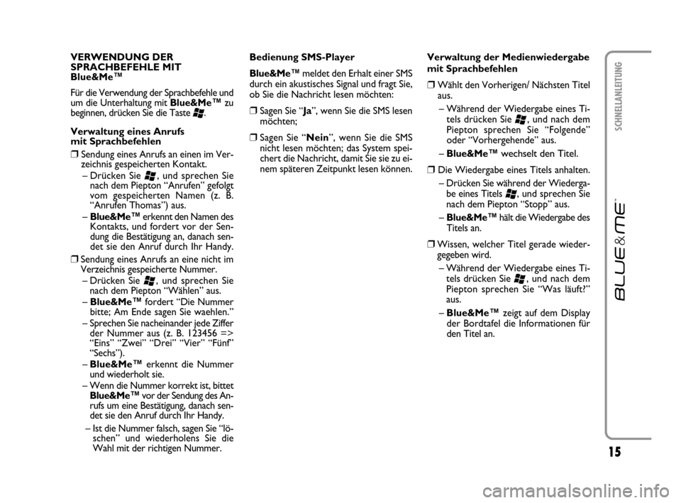 FIAT CROMA 2007 2.G Blue And Me User Manual 15
SCHNELLANLEITUNG
VERWENDUNG DER
SPRACHBEFEHLE MIT
Blue&Me™
Für die Verwendung der Sprachbefehle und
um die Unterhaltung mit Blue&Me
™zu
beginnen, drücken Sie die Taste 
‘.   
Verwaltung ein