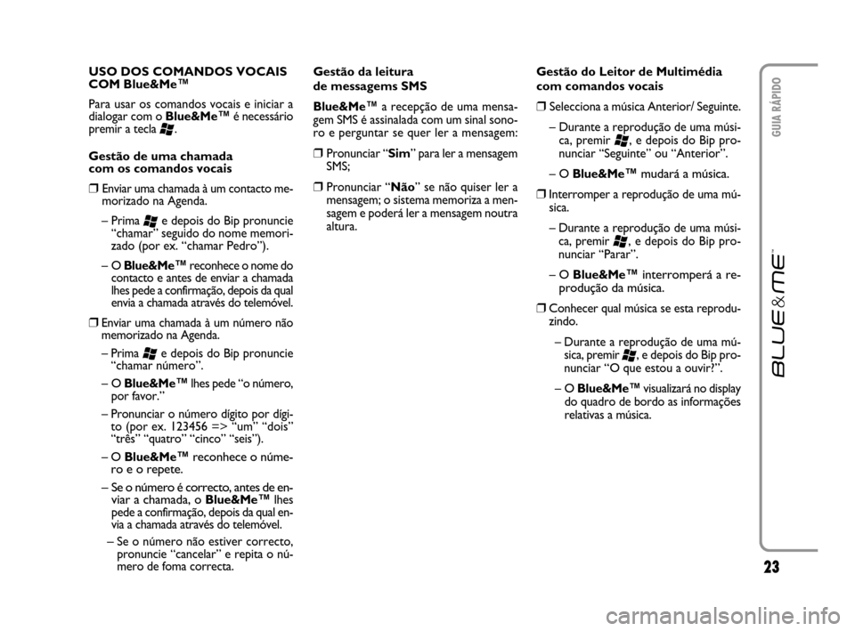 FIAT CROMA 2007 2.G Blue And Me Owners Manual 23
GUIA RÁPIDO
USO DOS COMANDOS VOCAIS
COM Blue&Me™
Para usar os comandos vocais e iniciar a
dialogar com o Blue&Me
™é necessário
premir a tecla
‘.
Gestão de uma chamada
com os comandos FIAT CROMA 2007 2.G Blue And Me Owners Manual 23
GUIA RÁPIDO
USO DOS COMANDOS VOCAIS
COM Blue&Me™
Para usar os comandos vocais e iniciar a
dialogar com o Blue&Me
™é necessário
premir a tecla
‘.
Gestão de uma chamada
com os comandos