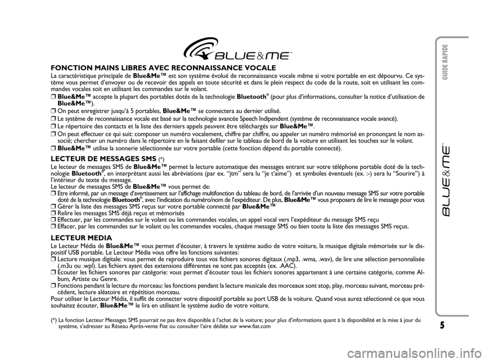 FIAT CROMA 2007 2.G Blue And Me User Manual 5
GUIDE RAPIDE
FONCTION MAINS LIBRES AVEC RECONNAISSANCE VOCALE
La caractéristique principale de Blue&Me™est son système évolué de reconnaissance vocale même si votre portable en est dépourvu.