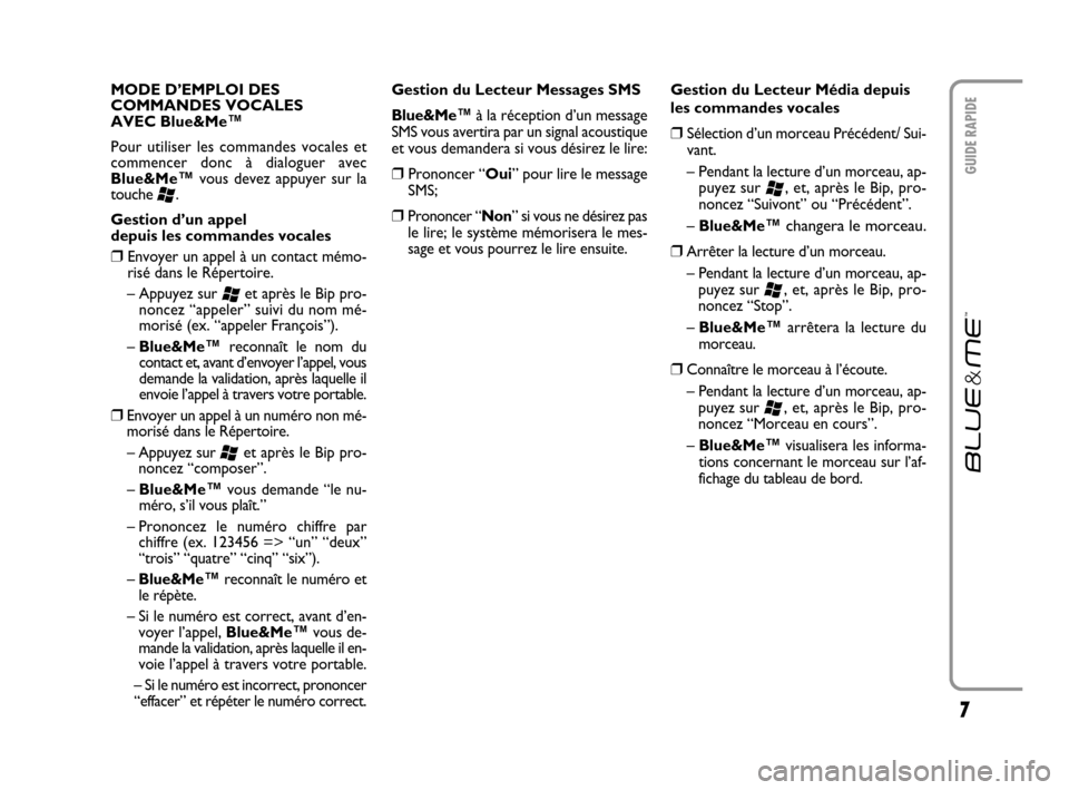 FIAT CROMA 2007 2.G Blue And Me User Manual 7
GUIDE RAPIDE
MODE D’EMPLOI DES
COMMANDES VOCALES
AVEC Blue&Me™
Pour utiliser les commandes vocales et
commencer donc à dialoguer avec
Blue&Me
™vous devez appuyer sur la
touche
‘.
Gesti FIAT CROMA 2007 2.G Blue And Me User Manual 7
GUIDE RAPIDE
MODE D’EMPLOI DES
COMMANDES VOCALES
AVEC Blue&Me™
Pour utiliser les commandes vocales et
commencer donc à dialoguer avec
Blue&Me
™vous devez appuyer sur la
touche
‘.
Gesti