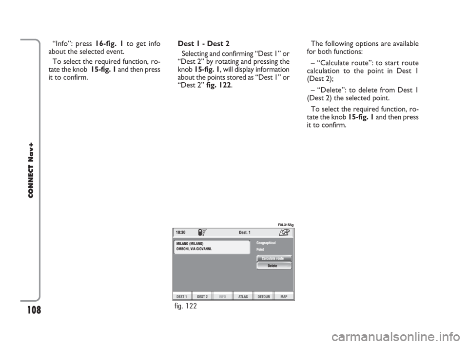 FIAT CROMA 2007 2.G Connect NavPlus Manual 108
CONNECT Nav+
The following options are available
for both functions:
– “Calculate route”: to start route
calculation to the point in Dest 1
(Dest 2);
– “Delete”: to delete from Dest 1
FIAT CROMA 2007 2.G Connect NavPlus Manual 108
CONNECT Nav+
The following options are available
for both functions:
– “Calculate route”: to start route
calculation to the point in Dest 1
(Dest 2);
– “Delete”: to delete from Dest 1